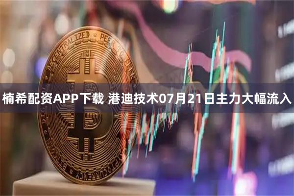 楠希配资APP下载 港迪技术07月21日主力大幅流入