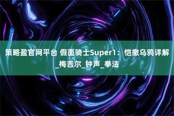 策略盈官网平台 假面骑士Super1：恺撒乌鸦详解_梅吉尔_钟声_拳法