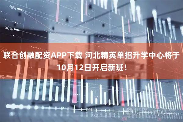 联合创融配资APP下载 河北精英单招升学中心将于10月12日开启新班！