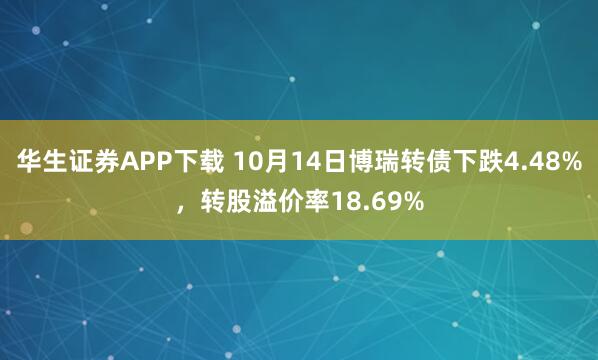 华生证券APP下载 10月14日博瑞转债下跌4.48%，转股溢价率18.69%