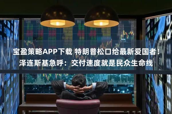 宝盈策略APP下载 特朗普松口给最新爱国者！泽连斯基急呼：交付速度就是民众生命线