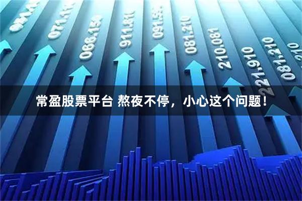 常盈股票平台 熬夜不停，小心这个问题！