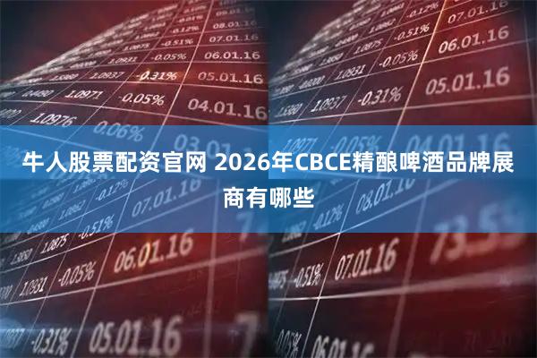 牛人股票配资官网 2026年CBCE精酿啤酒品牌展商有哪些