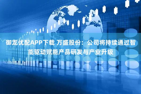 御龙优配APP下载 万盛股份：公司将持续通过智能驱动赋能产品研发与产业升级