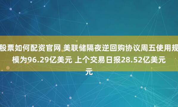 股票如何配资官网 美联储隔夜逆回购协议周五使用规模为96.29亿美元 上个交易日报28.52亿美元