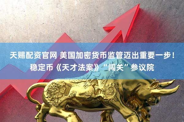 天赐配资官网 美国加密货币监管迈出重要一步！稳定币《天才法案》“闯关”参议院