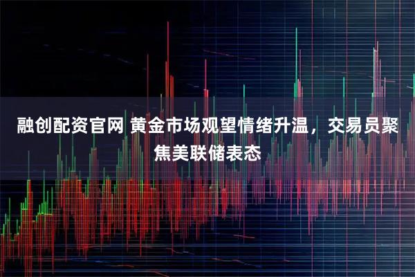 融创配资官网 黄金市场观望情绪升温，交易员聚焦美联储表态
