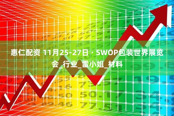 惠仁配资 11月25-27日 · SWOP包装世界展览会_行业_雷小姐_材料