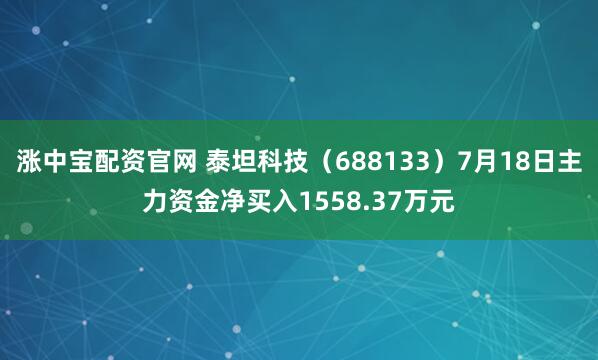 涨中宝配资官网 泰坦科技（688133）7月18日主力资金净买入1558.37万元