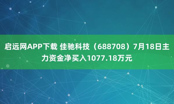 启远网APP下载 佳驰科技（688708）7月18日主力资金净买入1077.18万元