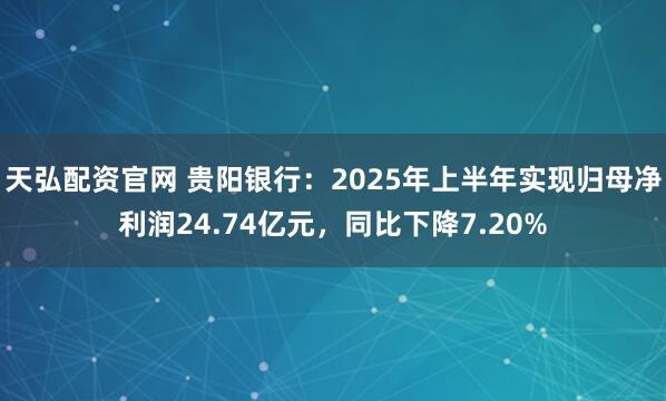 天弘配资官网 贵阳银行：2025年上半年实现归母净利润24.74亿元，同比下降7.20%