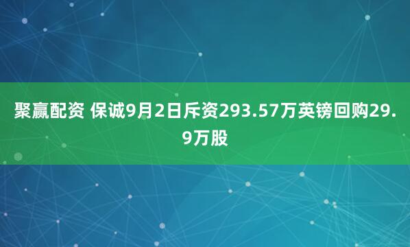 聚赢配资 保诚9月2日斥资293.57万英镑回购29.9万股